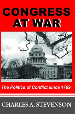 Congress at War: The Politics of Conflict Since 1789 by Stevenson, Charles A.
