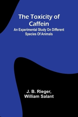 The Toxicity of Caffein: An experimental study on different species of animals by B. Rieger, J.
