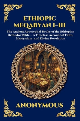 Ethiopic Meqabyan I-III: The Ancient Apocryphal Books of the Ethiopian Orthodox Bible - A Timeless Account of Faith, Martyrdom, and Divine Revelation by Anonymous