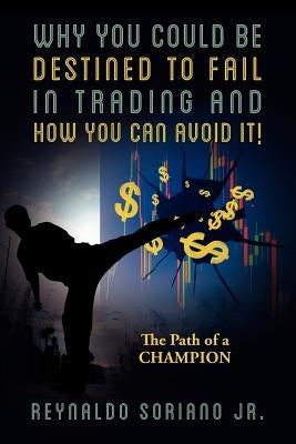 Why You Could Be Destined To Fail In Trading and How You Can Avoid It!: The Path of a Champion by Soriano, Reynaldo, Jr.