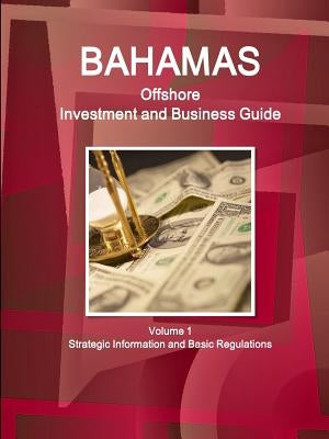 Bahamas Offshore Investment and Business Guide Volume 1 Strategic Information and Basic Regulations by Ibp, Inc