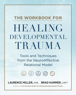 The Workbook for Healing Developmental Trauma: Tools and Techniques from the Neuroaffective Relational Model by Heller, Laurence