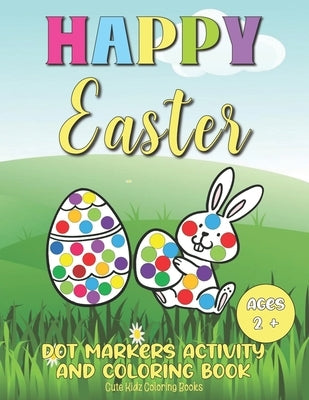 Happy Easter Dot Markers Activity And Coloring Book Ages 2+: A Cute And Fun Easter Activity Gift Book For Boys And Girls Filled With Dot Markers Activ by Cute Kidz Coloring Books