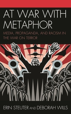 At War with Metaphor: Media, Propaganda, and Racism in the War on Terror by Steuter, Erin