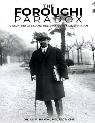 The Foroughi Paradox Vision, Reform, and Resistance in Modern Iran: Vision, Reform, and Resistance in Modern Iran by Rahimi, Ali R.