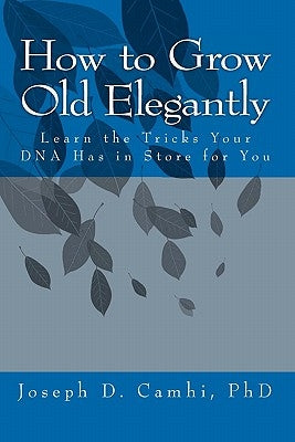 How to Grow Old Elegantly: Or Learn the Tricks Your DNA Has in Store for You by Camhi Phd, Joseph D.
