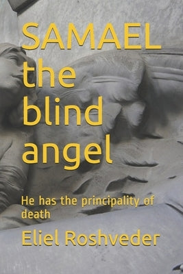 SAMAEL the blind angel: He has the principality of death by Roshveder, Eliel