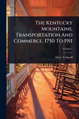 The Kentucky Mountains, Transportation And Commerce, 1750 To 1911 by Verhoeff, Mary
