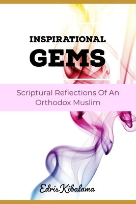 Inspirational Gems: Scriptural Reflections Of An Orthodox Muslim by Kibalama, Edris