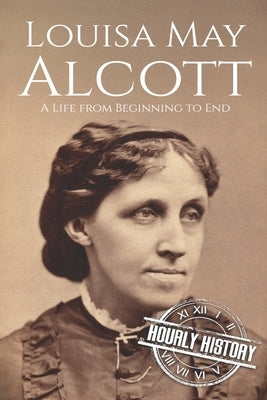 Louisa May Alcott: A Life from Beginning to End by History, Hourly
