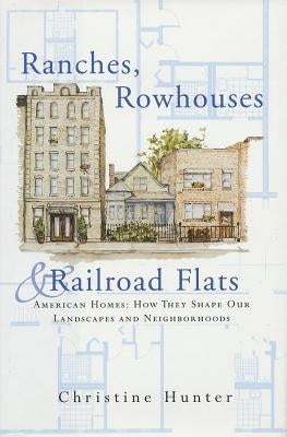 Ranches, Rowhouses, and Railroad Flats: American Homes: How They Shape Our Landscapes and Neighborhoods by Hunter, Christine