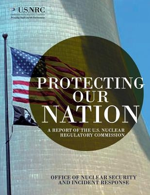 Protecting Our Nation: A Report of the U.S. Nuclear Regulatory Commission by Office of Nuclear Security and Incident