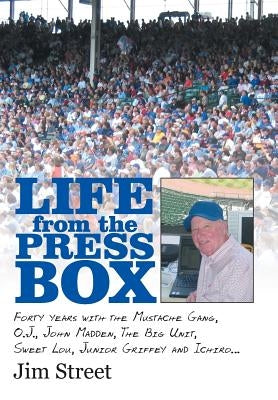 Life from the Press Box: Life From The Press Box: Forty years with the Mustache Gang, O.J., John Madden, The Big Unit, Sweet Lou, Junior Griffe by Street, Jim