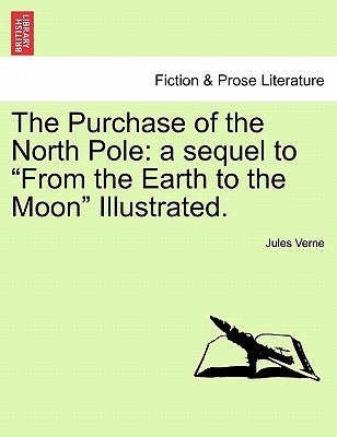 The Purchase of the North Pole: A Sequel to from the Earth to the Moon Illustrated. by Verne, Jules