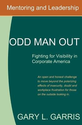 Odd Man Out - Fighting for Visibility in Corporate America: For those on the outside looking in by Garris, Gary L.