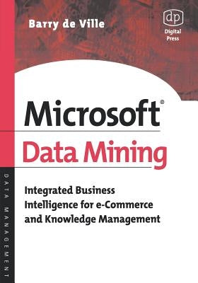 Microsoft Data Mining: Integrated Business Intelligence for E-Commerce and Knowledge Management by de Ville, Barry