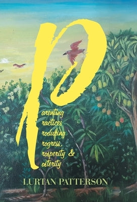 Parenting Practices Producing Progress, Prosperity & Posterity by Patterson, Lurtan