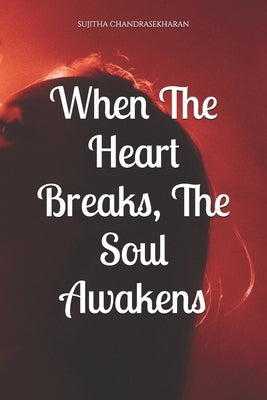 When The Heart Breaks, The Soul Awakens by Chandrasekharan, Sujitha, Sr.
