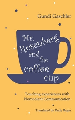 Mr. Rosenberg and the coffe cup: Touching experiences with Nonviolent Communication by Gaschler, Gundi