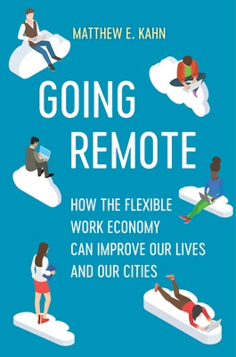 Going Remote: How the Flexible Work Economy Can Improve Our Lives and Our Cities by Kahn, Matthew E.