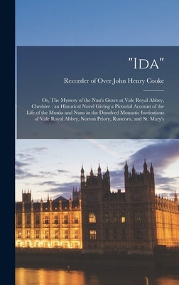 Ida: Or, The Mystery of the Nun's Grave at Vale Royal Abbey, Cheshire: an Historical Novel Giving a Pictorial Account of th by Cooke, John Henry Recorder of Over
