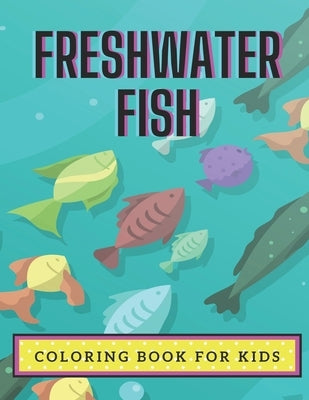 Freshwater Fish Coloring Book For Kids: Coloring Book About Fish for Kids Ages 4-8 or Older Boys and Girls by Ezcreatives