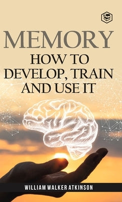 Memory: How To Develop, Train And Use It (Deluxe Hardbound Edition) by Atkinson, William Walker