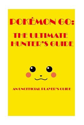 Pokémon Go: The Ultimate Hunter's Guide 2016: An Unofficial Player's Guide by Pokehunter3912-01, The