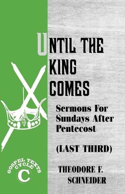 Until The King Comes: Sermons For Sundays After Pentecost (Last Third) Gospel Texts Cycle C by Schneider, Theodore F.