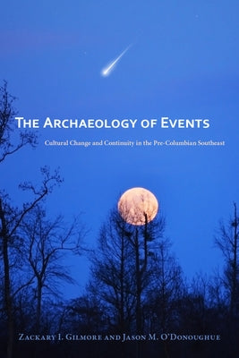 The Archaeology of Events: Cultural Change and Continuity in the Pre-Columbian Southeast by Gilmore, Zackary I.