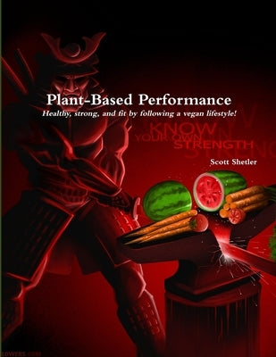 Plant-Based Performance: Know Your Own Strength by Shetler, Scott