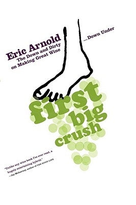 First Big Crush: The Down and Dirty on Making Great Wine Down Under by Arnold, Eric