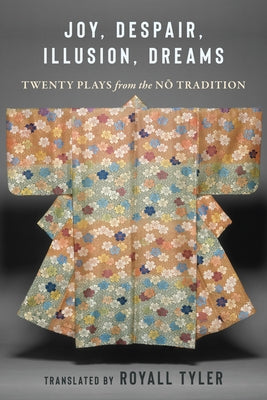 Joy, Despair, Illusion, Dreams: Twenty Plays from the Nō Tradition by Tyler, Royall