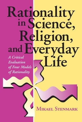 Rationality in Science, Religion, and Everyday Life: A Critical Evaluation of Four Models of Rationality by Stenmark, Mikael