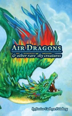 Air Dragons & Other Rare Sky Creatures: A Field Guide by Feinberg, Jessica