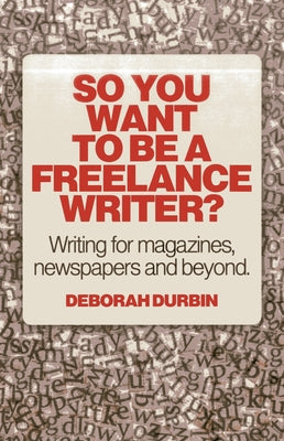 So You Want to Be a Freelance Writer?: Writing for Magazines, Newspapers and Beyond by Durbin, Deborah