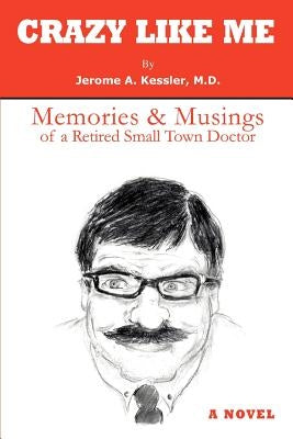 Crazy Like Me: Memories & Musings of a Retired Small Town Doctor by Kessler, Jerome A.
