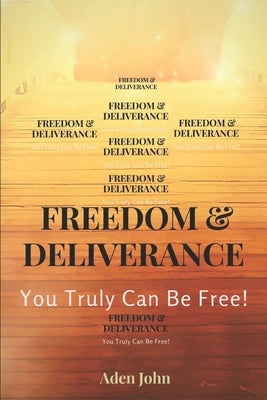 Freedom & Deliverance: You Truly Can Be Free by John, Aden