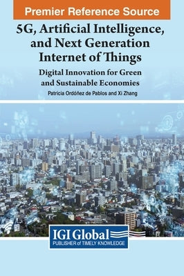 5G, Artificial Intelligence, and Next Generation Internet of Things: Digital Innovation for Green and Sustainable Economies by Ordóñez de Pablos, Patricia