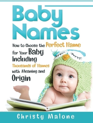 Baby Names: How to Choose the Perfect Name for Your Baby Including Thousands of Names with Meaning and Origin by Malone, Christy