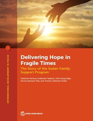 Delivering Hope in Fragile Times: The Story of the Sudan Family Support Program by Etang Ndip, Alvin