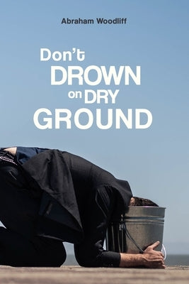 Don't Drown on Dry Ground by Woodliff, Abraham