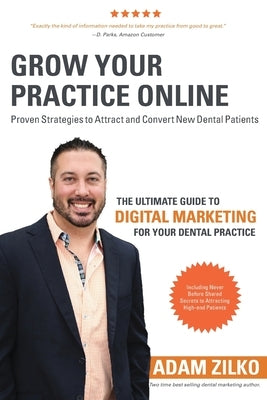 Grow Your Practice Online - Proven Strategies to Attract and Convert New Dental Patients: The Ultimate Guide to Digital Marketing for Your Dental Prac by Little, Jason
