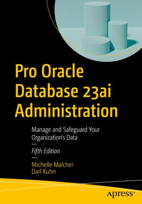 Pro Oracle Database 23ai Administration: Manage and Safeguard Your Organization's Data by Malcher, Michelle