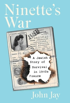 Ninette's War: A Jewish Story of Survival in 1940s France by Jay, John