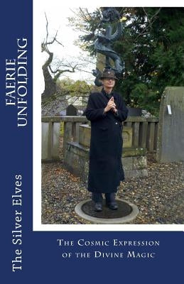 Faerie Unfolding: The Cosmic Expression of the Divine Magic by The Silver Elves