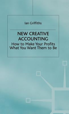New Creative Accounting: How to Make Your Profits What You Want Them to Be by Griffiths, Ian