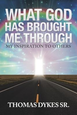 What God Has Brought Me Through: My Inspiration to Others by Dykes, Thomas, Sr.