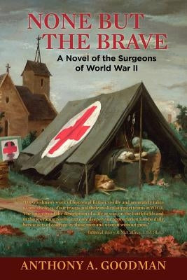 None But The Brave: A Novel of the Surgeons of World War II by Goodman, Anthony A.