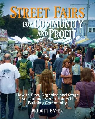 Street Fairs for Community and Profit: How to Plan, Organize and Stage a Sensational Street Fair While Building Community by Bayer, Bridget